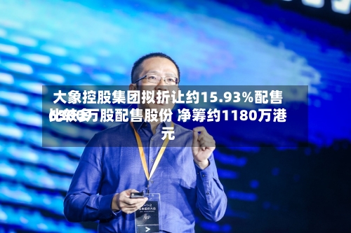 大象控股集团拟折让约15.93%配售比较多6300万股配售股份 净筹约1180万港元