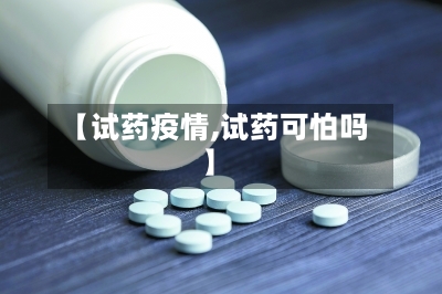 【试药疫情,试药可怕吗】-第2张图片