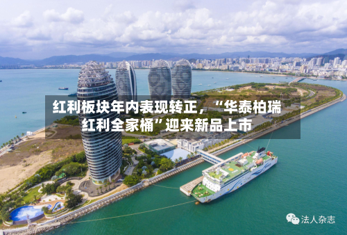 红利板块年内表现转正	，“华泰柏瑞红利全家桶”迎来新品上市-第2张图片