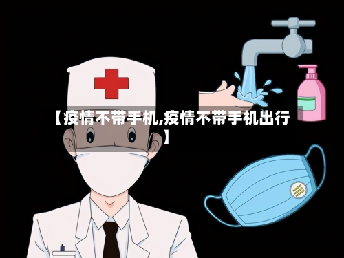 【疫情不带手机,疫情不带手机出行】