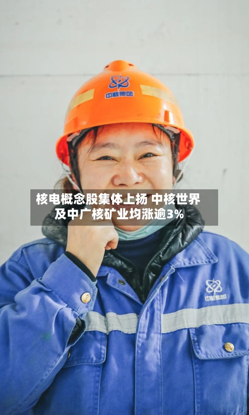 核电概念股集体上扬 中核世界及中广核矿业均涨逾3%