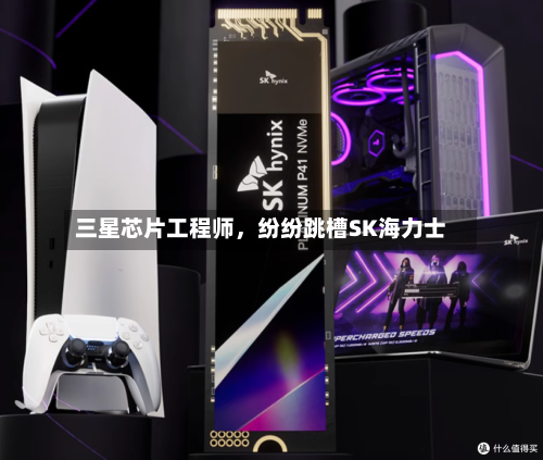 三星芯片工程师，纷纷跳槽SK海力士-第2张图片