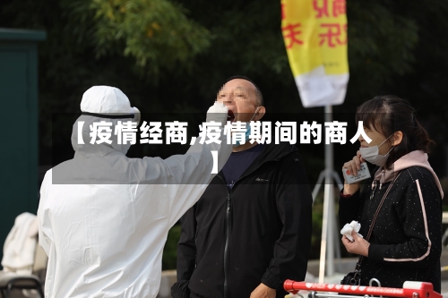 【疫情经商,疫情期间的商人】-第2张图片