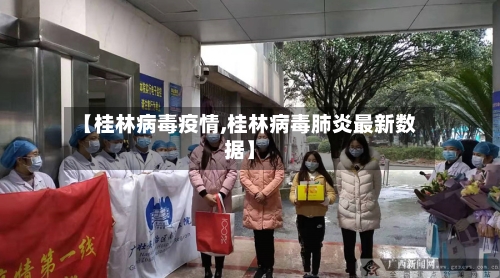 【桂林病毒疫情,桂林病毒肺炎最新数据】