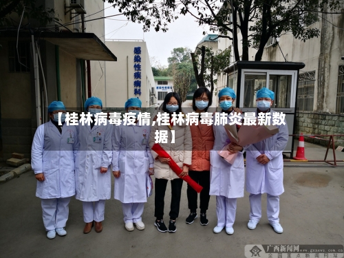 【桂林病毒疫情,桂林病毒肺炎最新数据】-第2张图片