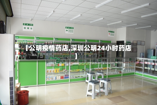 【公明疫情药店,深圳公明24小时药店】