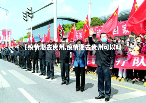 【疫情期去贵州,疫情期去贵州可以吗】