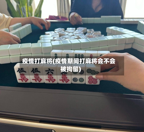 疫情打麻将(疫情期间打麻将会不会被拘留)