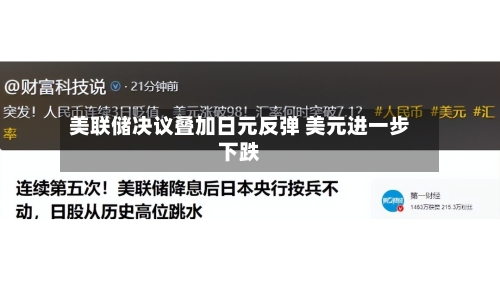 美联储决议叠加日元反弹 美元进一步下跌-第3张图片