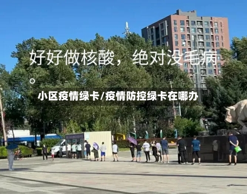 小区疫情绿卡/疫情防控绿卡在哪办-第3张图片