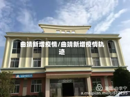 曲靖新增疫情/曲靖新增疫情轨迹