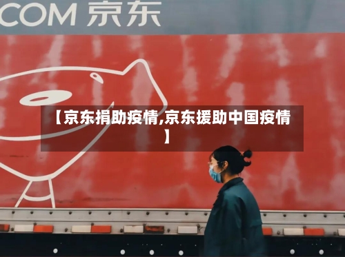 【京东捐助疫情,京东援助中国疫情】