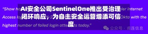 AI安全公司SentinelOne推出受治理闭环响应，为自主安全运营增添可信度-第2张图片