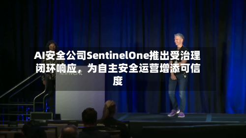 AI安全公司SentinelOne推出受治理闭环响应，为自主安全运营增添可信度