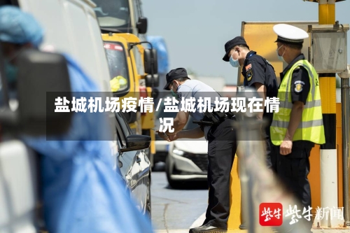 盐城机场疫情/盐城机场现在情况