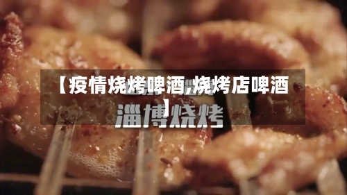【疫情烧烤啤酒,烧烤店啤酒】