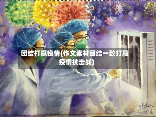 团结打赢疫情(作文素材团结一致打赢疫情抗击战)-第3张图片