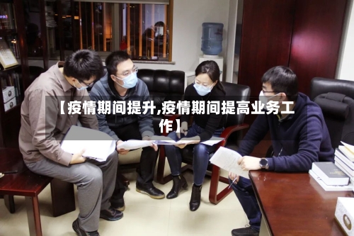 【疫情期间提升,疫情期间提高业务工作】-第2张图片