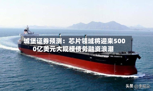 城堡证券预测：芯片领域将迎来5000亿美元大规模债务融资浪潮-第2张图片