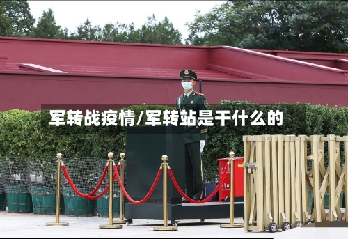 军转战疫情/军转站是干什么的