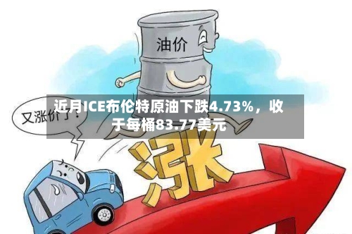 近月ICE布伦特原油下跌4.73%	，收于每桶83.77美元-第2张图片