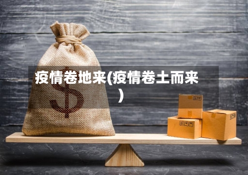 疫情卷地来(疫情卷土而来)-第2张图片