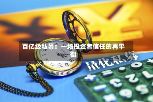 百亿级私募：一场投资者信任的再平衡-第2张图片