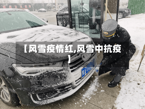 【风雪疫情红,风雪中抗疫】
