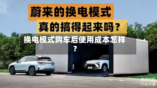换电模式购车后使用成本怎样？
