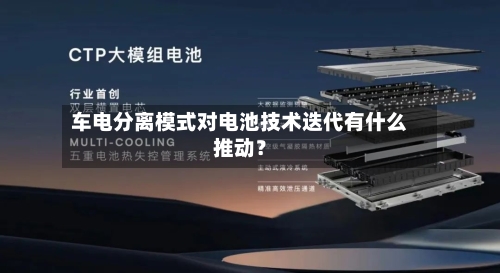 车电分离模式对电池技术迭代有什么推动？