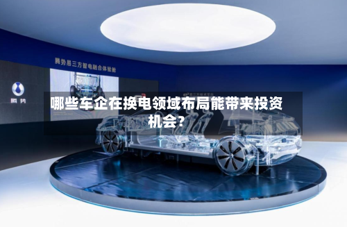 哪些车企在换电领域布局能带来投资机会？