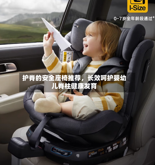 护脊的安全座椅推荐	，长效呵护婴幼儿脊柱健康发育-第3张图片