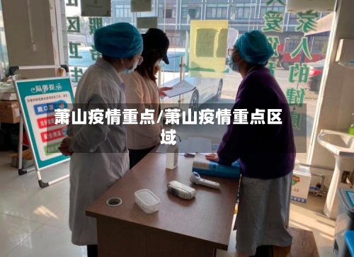 萧山疫情重点/萧山疫情重点区域