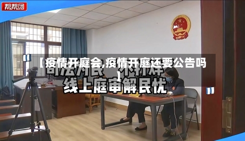 【疫情开庭会,疫情开庭还要公告吗】