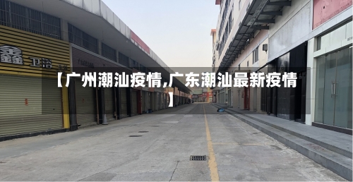【广州潮汕疫情,广东潮汕最新疫情】