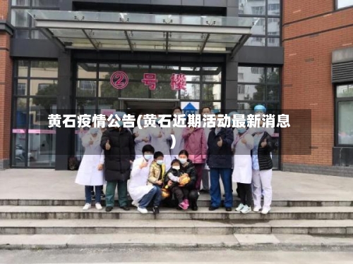 黄石疫情公告(黄石近期活动最新消息)-第3张图片