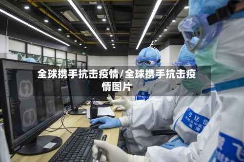 全球携手抗击疫情/全球携手抗击疫情图片