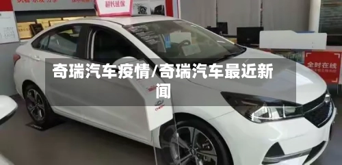奇瑞汽车疫情/奇瑞汽车最近新闻-第2张图片