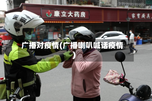 广播对疫情(广播喇叭喊话疫情)