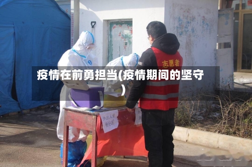 疫情在前勇担当(疫情期间的坚守)