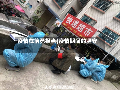 疫情在前勇担当(疫情期间的坚守)-第3张图片