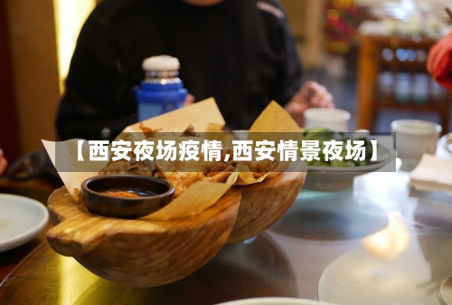 【西安夜场疫情,西安情景夜场】