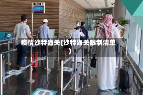 疫情沙特海关(沙特海关限制清单)