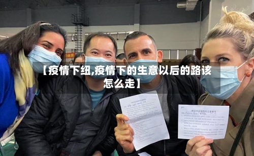 【疫情下纽,疫情下的生意以后的路该怎么走】