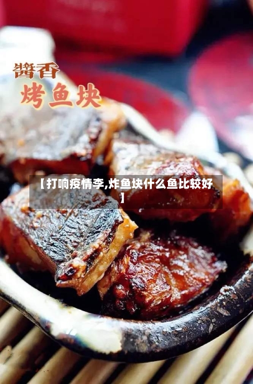 【打响疫情李,炸鱼块什么鱼比较好】-第3张图片