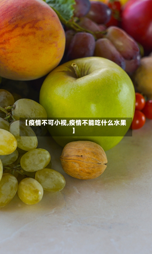 【疫情不可小视,疫情不能吃什么水果】-第2张图片