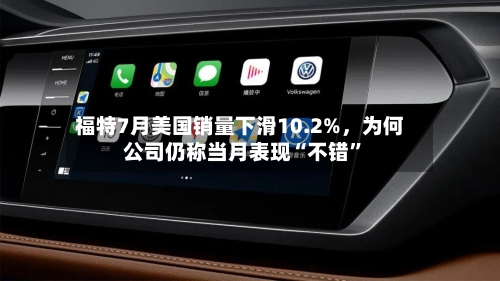 福特7月美国销量下滑10.2%，为何公司仍称当月表现“不错”-第2张图片