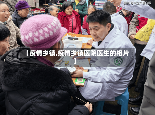 【疫情乡镇,疫情乡镇医院医生的相片】