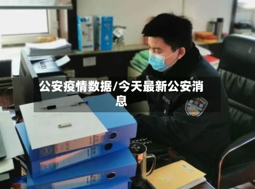 公安疫情数据/今天最新公安消息