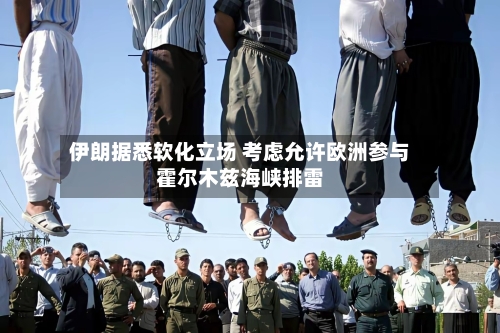 伊朗据悉软化立场 考虑允许欧洲参与霍尔木兹海峡排雷-第2张图片